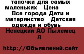 тапочки для самых маленьких › Цена ­ 100 - Все города Дети и материнство » Детская одежда и обувь   . Ненецкий АО,Пылемец д.